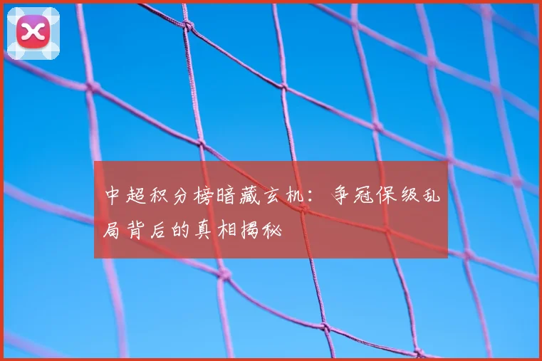 中超积分榜暗藏玄机：争冠保级乱局背后的真相揭秘