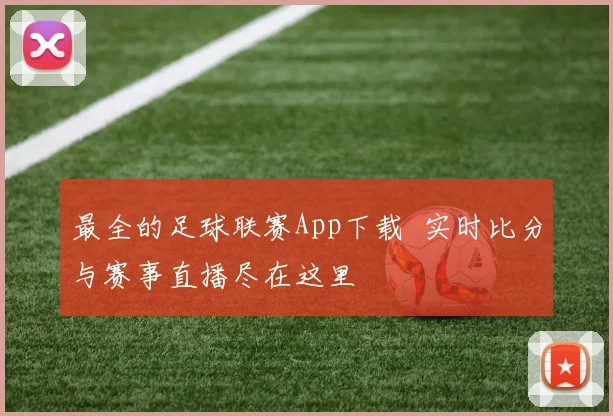 最全的足球联赛App下载 实时比分与赛事直播尽在这里