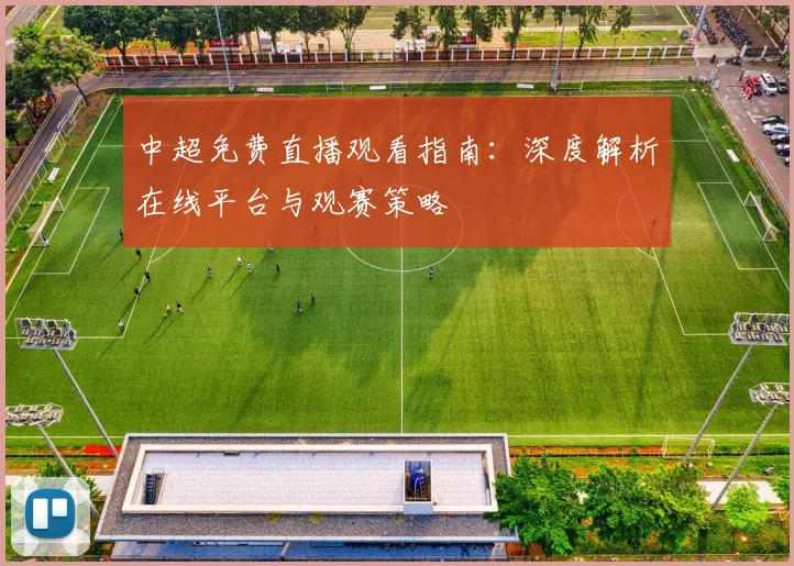 中超免费直播观看指南:深度解析在线平台与观赛策略