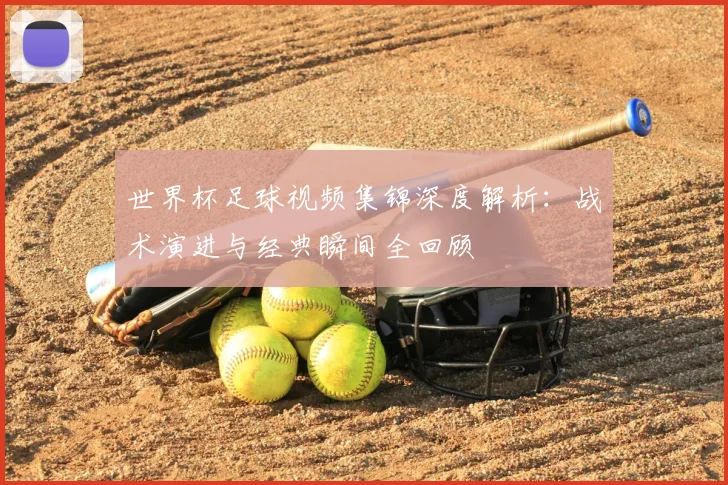 世界杯足球视频集锦深度解析：战术演进与经典瞬间全回顾