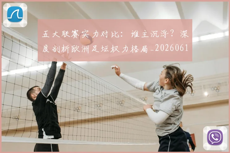 五大联赛实力对比:谁主沉浮?深度剖析欧洲足坛权力格局_20260611141053