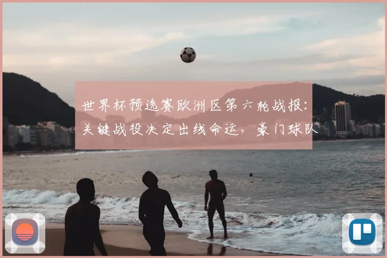 世界杯预选赛欧洲区第六轮战报：关键战役决定出线命运，豪门球队面临终极考验