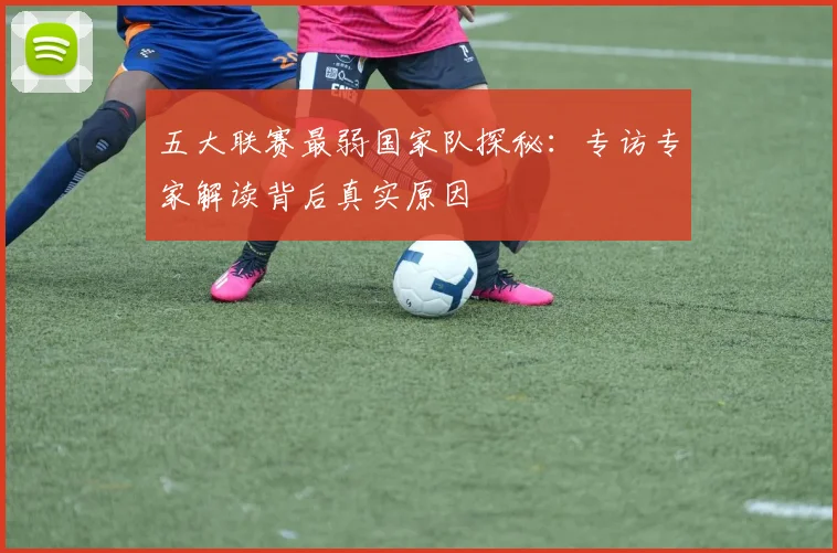 五大联赛最弱国家队探秘:专访专家解读背后真实原因