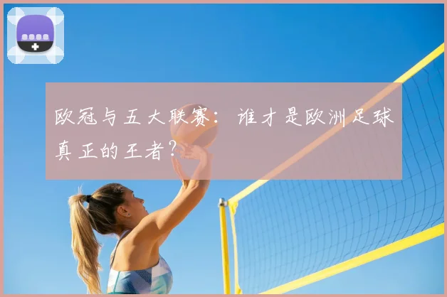 欧冠与五大联赛：谁才是欧洲足球真正的王者？