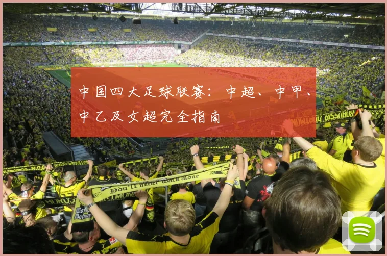 中国四大足球联赛：中超、中甲、中乙及女超完全指南