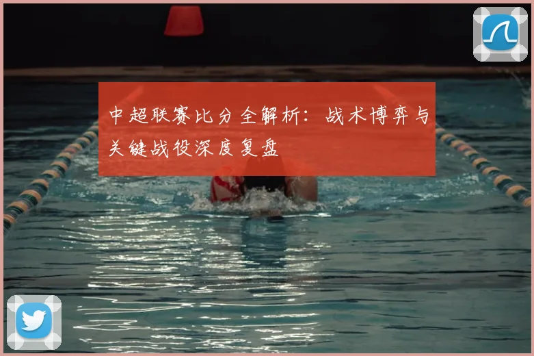 中超联赛比分全解析:战术博弈与关键战役深度复盘