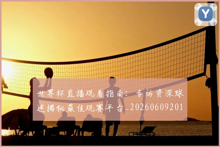 世界杯直播观看指南:专访资深球迷揭秘最佳观赛平台_20260609201325