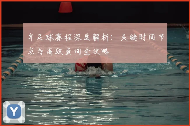 年足球赛程深度解析:关键时间节点与高效查询全攻略