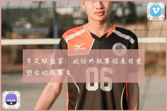 年足球盛宴:这份终极赛程表将重塑你的观赛年