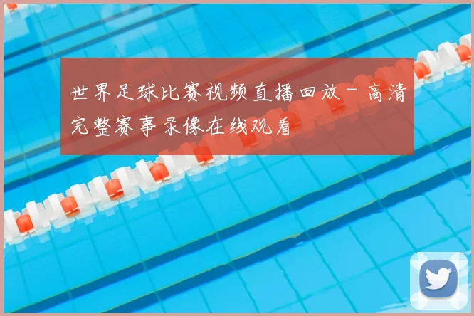 世界足球比赛视频直播回放 - 高清完整赛事录像在线观看