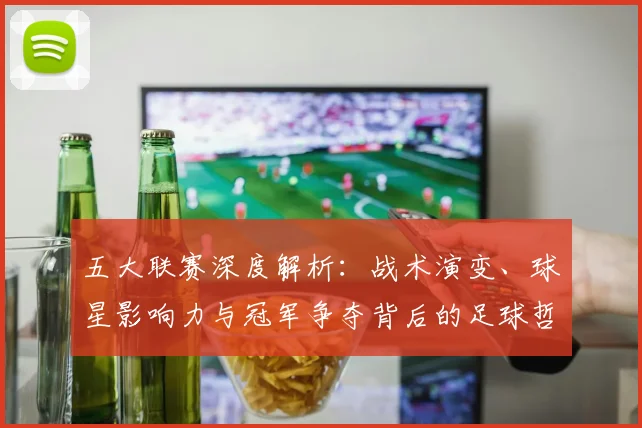 五大联赛深度解析:战术演变、球星影响力与冠军争夺背后的足球哲学_20260611141737
